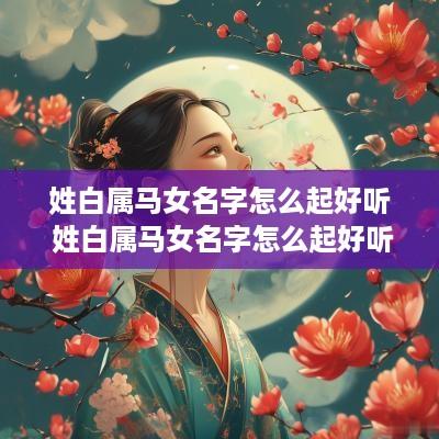 姓白属马女名字怎么起好听 姓白属马女名字怎么起好听点
