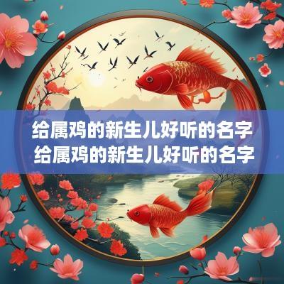 给属鸡的新生儿好听的名字 给属鸡的新生儿好听的名字有哪些