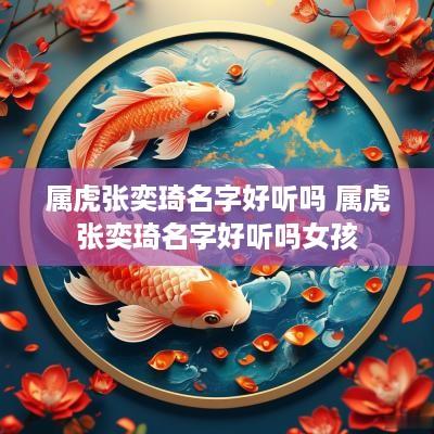属虎张奕琦名字好听吗 属虎张奕琦名字好听吗女孩