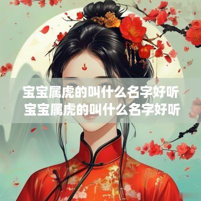 宝宝属虎的叫什么名字好听 宝宝属虎的叫什么名字好听点