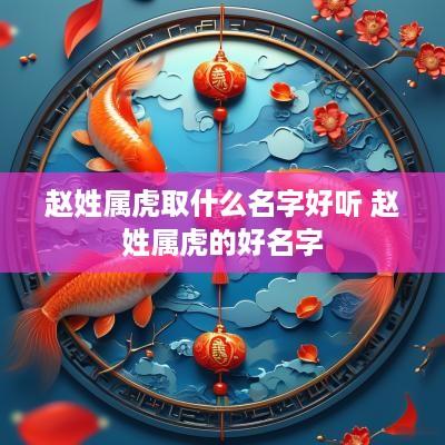 赵姓属虎取什么名字好听 赵姓属虎的好名字