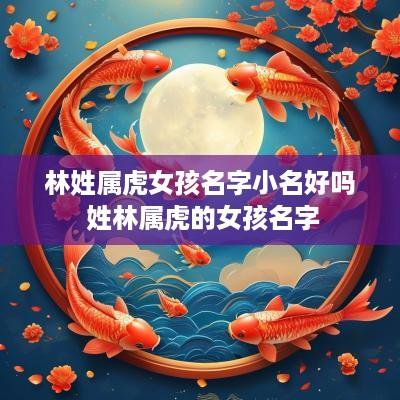 林姓属虎女孩名字小名好吗 姓林属虎的女孩名字