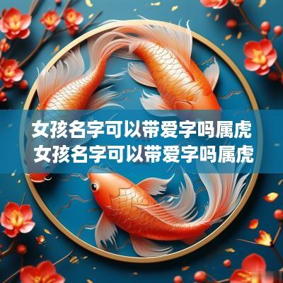 女孩名字可以带爱字吗属虎 女孩名字可以带爱字吗属虎的