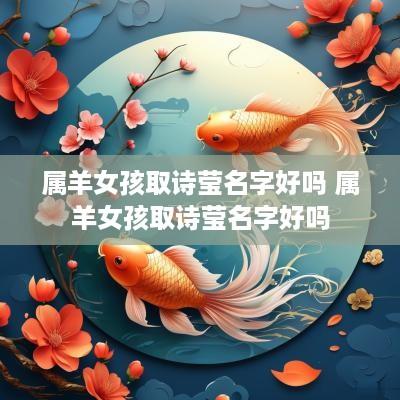 属羊女孩取诗莹名字好吗 属羊女孩取诗莹名字好吗