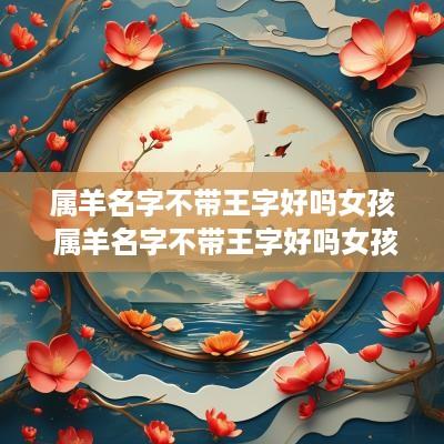 属羊名字不带王字好吗女孩 属羊名字不带王字好吗女孩子