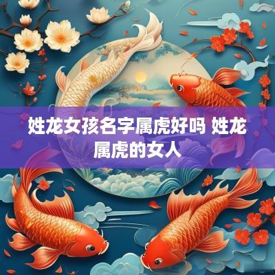 姓龙女孩名字属虎好吗 姓龙属虎的女人