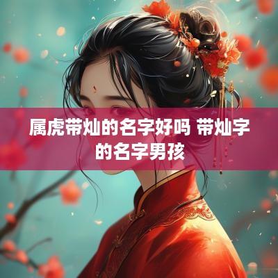 属虎带灿的名字好吗 带灿字的名字男孩
