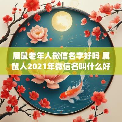 属鼠老年人微信名字好吗 属鼠人2025年微信名叫什么好