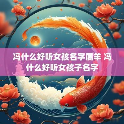 冯什么好听女孩名字属羊 冯什么好听女孩子名字