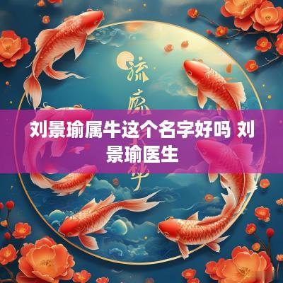 刘景瑜属牛这个名字好吗 刘景瑜医生