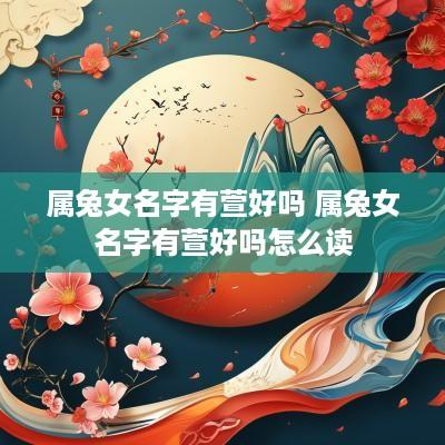 属兔女名字有萱好吗 属兔女名字有萱好吗怎么读