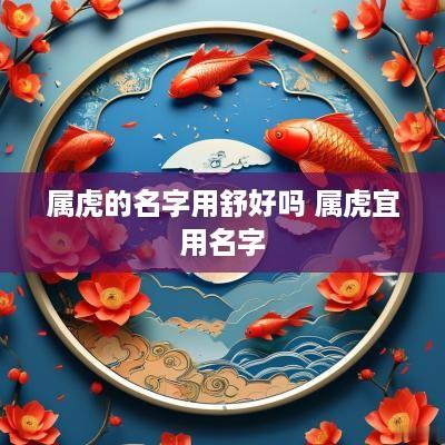 属虎的名字用舒好吗 属虎宜用名字