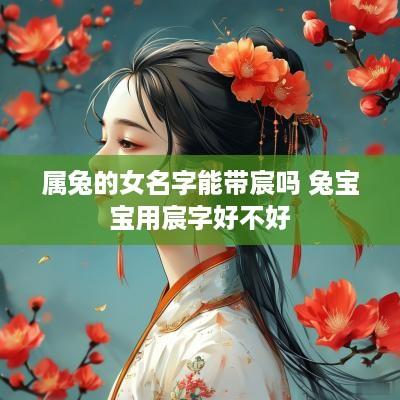 属兔的女名字能带宸吗 兔宝宝用宸字好不好