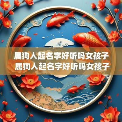 属狗人起名字好听吗女孩子 属狗人起名字好听吗女孩子