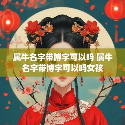 属牛名字带博字可以吗 属牛名字带博字可以吗女孩