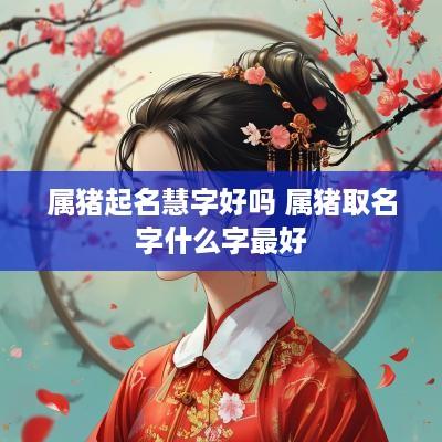属猪起名慧字好吗 属猪取名字什么字最好