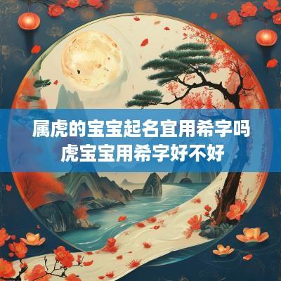 属虎的宝宝起名宜用希字吗 虎宝宝用希字好不好