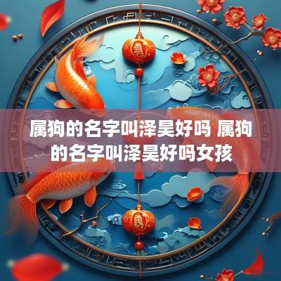 属狗的名字叫泽昊好吗 属狗的名字叫泽昊好吗女孩