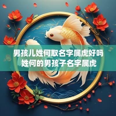 男孩儿姓何取名字属虎好吗 姓何的男孩子名字属虎