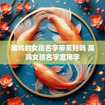 属鸡的女孩名字带茉好吗 属鸡女孩名字宜用字