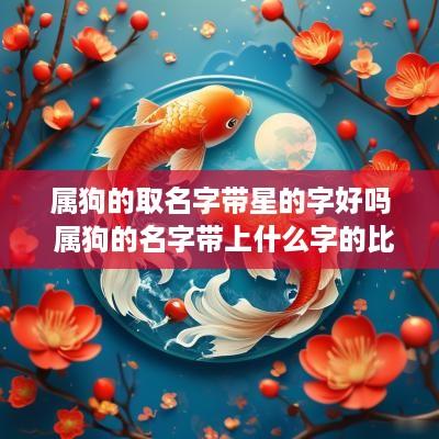 属狗的取名字带星的字好吗 属狗的名字带上什么字的比较好
