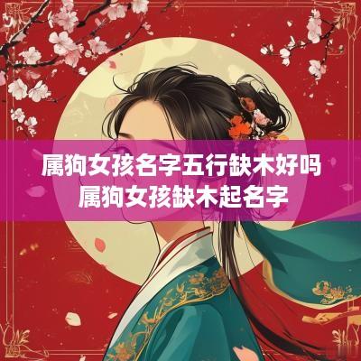属狗女孩名字五行缺木好吗 属狗女孩缺木起名字