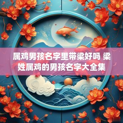 属鸡男孩名字里带梁好吗 梁姓属鸡的男孩名字大全集