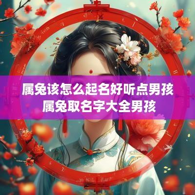 属兔该怎么起名好听点男孩 属兔取名字大全男孩