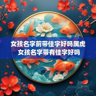 女孩名字前带佳字好吗属虎 女孩名字带有佳字好吗