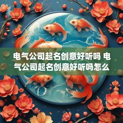 电气公司起名创意好听吗 电气公司起名创意好听吗怎么取