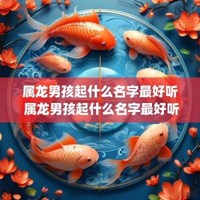 属龙男孩起什么名字最好听 属龙男孩起什么名字最好听的
