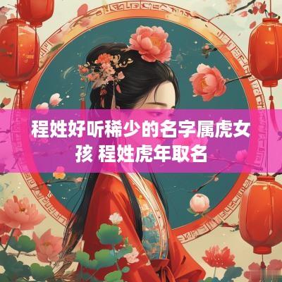 程姓好听稀少的名字属虎女孩 程姓蛇年取名