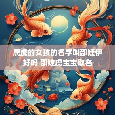 属虎的女孩的名字叫邵婕伊好吗 邵姓虎宝宝取名