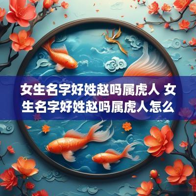 女生名字好姓赵吗属虎人 女生名字好姓赵吗属虎人怎么取名