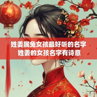 姓姜属兔女孩最好听的名字 姓姜的女孩名字有诗意