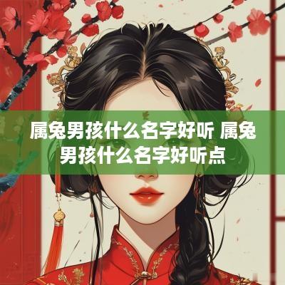 属兔男孩什么名字好听 属兔男孩什么名字好听点
