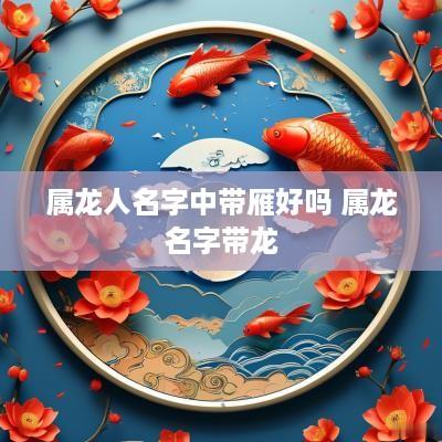 属龙人名字中带雁好吗 属龙名字带龙