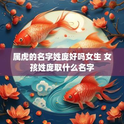属虎的名字姓庞好吗女生 女孩姓庞取什么名字
