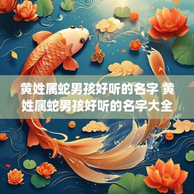 黄姓属蛇男孩好听的名字 黄姓属蛇男孩好听的名字大全