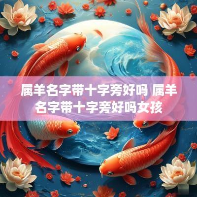 属羊名字带十字旁好吗 属羊名字带十字旁好吗女孩