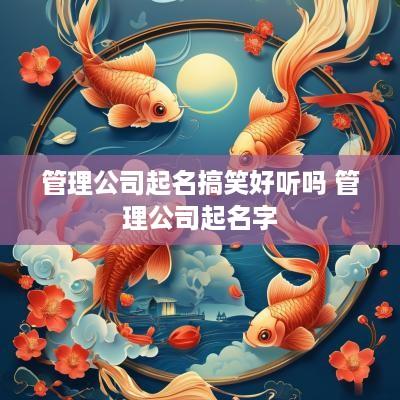 管理公司起名搞笑好听吗 管理公司起名字