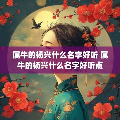 属牛的杨兴什么名字好听 属牛的杨兴什么名字好听点