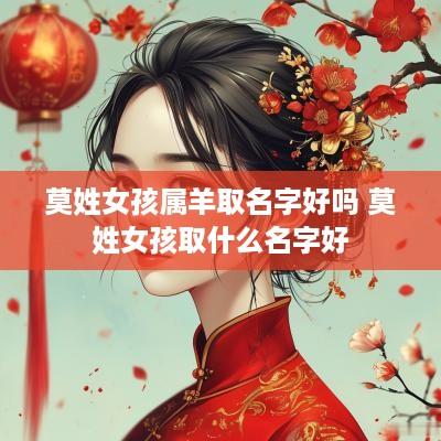 莫姓女孩属羊取名字好吗 莫姓女孩取什么名字好
