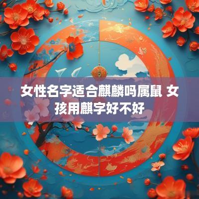 女性名字适合麒麟吗属鼠 女孩用麒字好不好