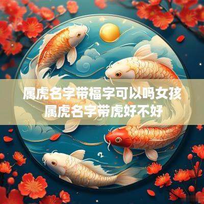 属虎名字带福字可以吗女孩 属虎名字带虎好不好