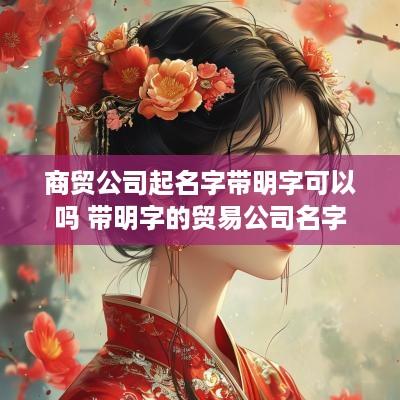 商贸公司起名字带明字可以吗 带明字的贸易公司名字