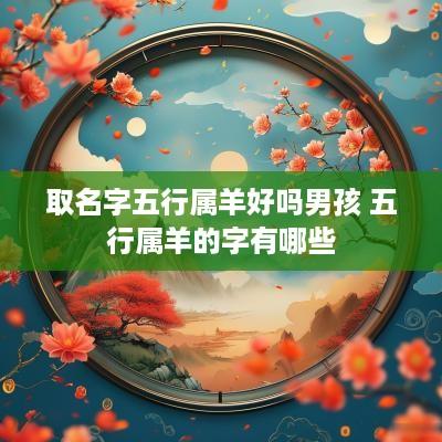 取名字五行属羊好吗男孩 五行属羊的字有哪些