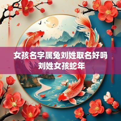 女孩名字属兔刘姓取名好吗 刘姓女孩蛇年
