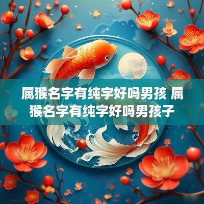 属猴名字有纯字好吗男孩 属猴名字有纯字好吗男孩子