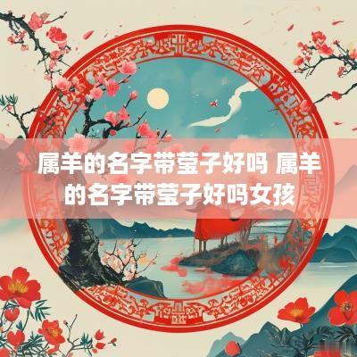 属羊的名字带莹子好吗 属羊的名字带莹子好吗女孩